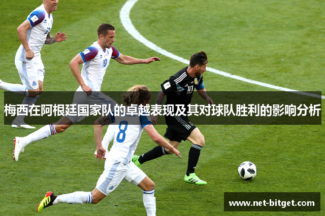 梅西在阿根廷国家队的卓越表现及其对球队胜利的影响分析
