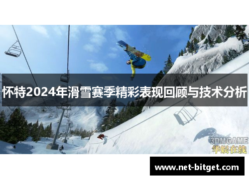 怀特2024年滑雪赛季精彩表现回顾与技术分析