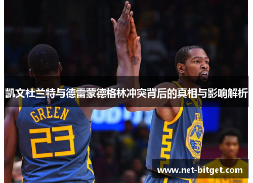 凯文杜兰特与德雷蒙德格林冲突背后的真相与影响解析
