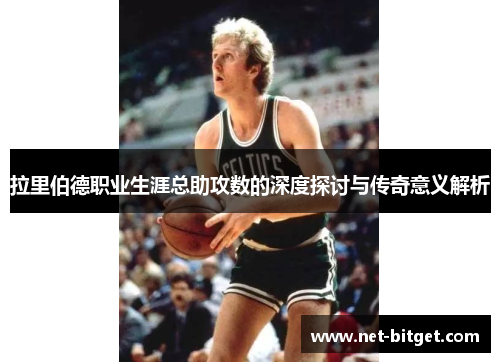 拉里伯德职业生涯总助攻数的深度探讨与传奇意义解析