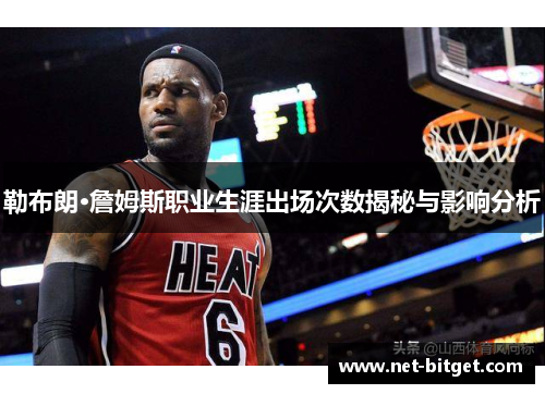勒布朗·詹姆斯职业生涯出场次数揭秘与影响分析