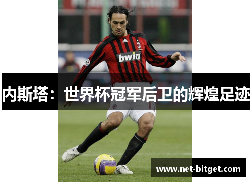 内斯塔：世界杯冠军后卫的辉煌足迹