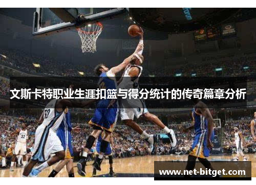 文斯卡特职业生涯扣篮与得分统计的传奇篇章分析