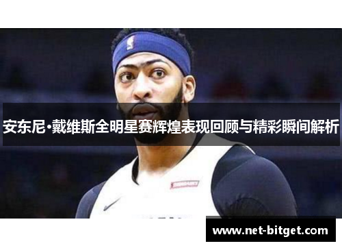 安东尼·戴维斯全明星赛辉煌表现回顾与精彩瞬间解析