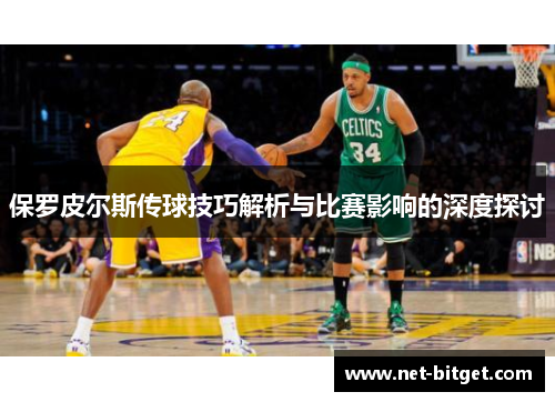 保罗皮尔斯传球技巧解析与比赛影响的深度探讨