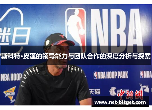 斯科特·皮蓬的领导能力与团队合作的深度分析与探索