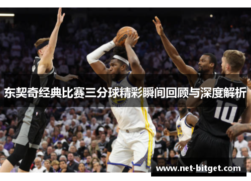 东契奇经典比赛三分球精彩瞬间回顾与深度解析