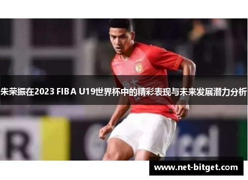 朱荣振在2023 FIBA U19世界杯中的精彩表现与未来发展潜力分析