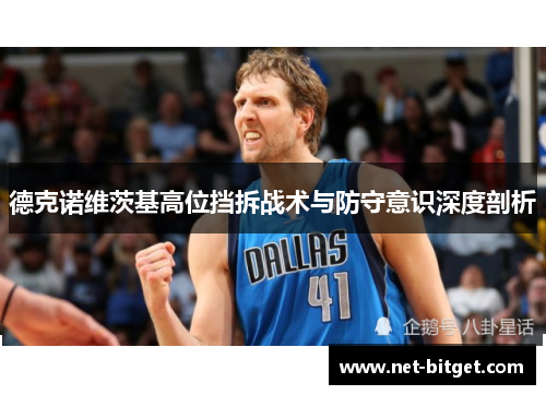德克诺维茨基高位挡拆战术与防守意识深度剖析