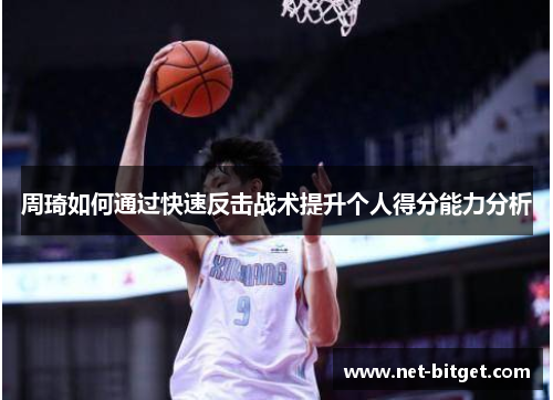 周琦如何通过快速反击战术提升个人得分能力分析