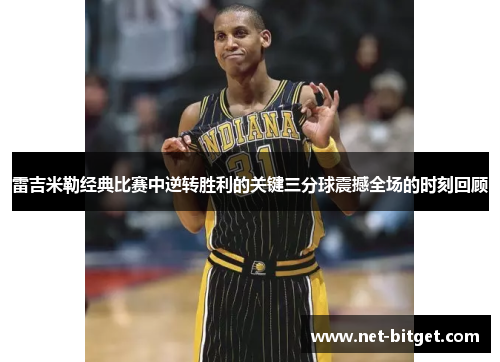 雷吉米勒经典比赛中逆转胜利的关键三分球震撼全场的时刻回顾