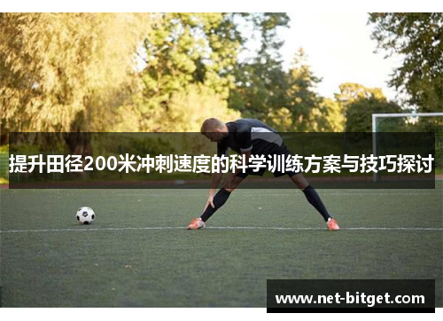 提升田径200米冲刺速度的科学训练方案与技巧探讨