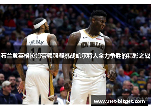 布兰登英格拉姆带领鹈鹕挑战凯尔特人全力争胜的精彩之战
